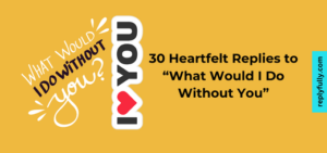 30 Heartfelt Replies to “What Would I Do Without You”